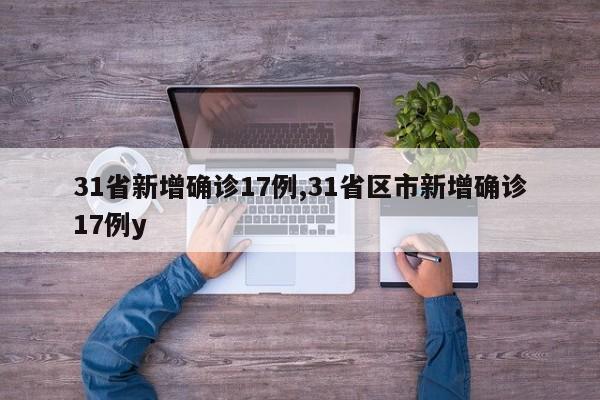31省新增确诊17例,31省区市新增确诊17例y