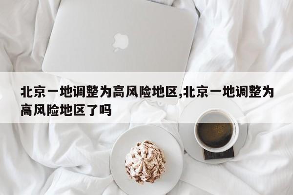 北京一地调整为高风险地区,北京一地调整为高风险地区了吗