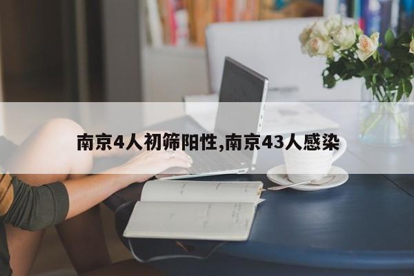 南京4人初筛阳性,南京43人感染