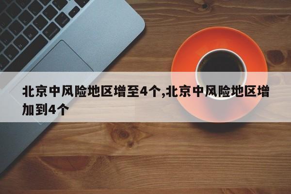 北京中风险地区增至4个,北京中风险地区增加到4个