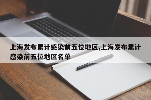 上海发布累计感染前五位地区,上海发布累计感染前五位地区名单