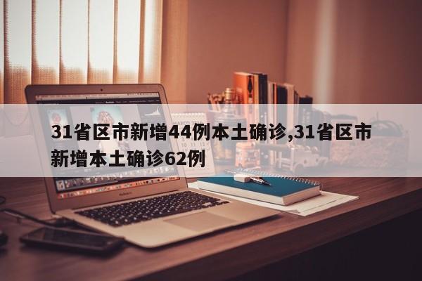 31省区市新增44例本土确诊,31省区市新增本土确诊62例