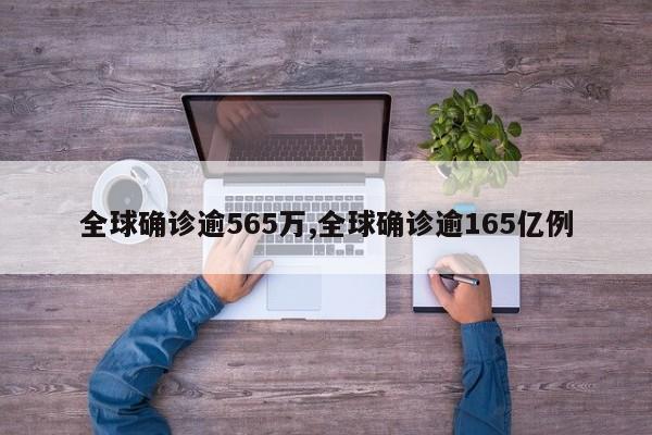全球确诊逾565万,全球确诊逾165亿例