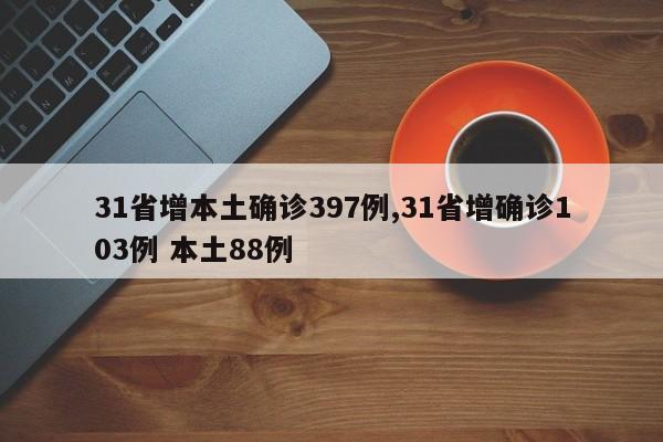 31省增本土确诊397例,31省增确诊103例 本土88例