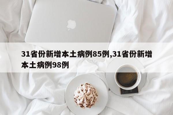 31省份新增本土病例85例,31省份新增本土病例98例