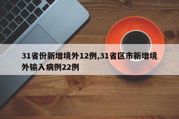 31省份新增境外12例,31省区市新增境外输入病例22例