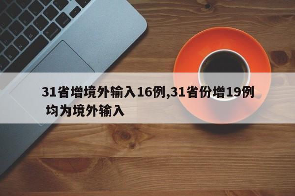 31省增境外输入16例,31省份增19例 均为境外输入