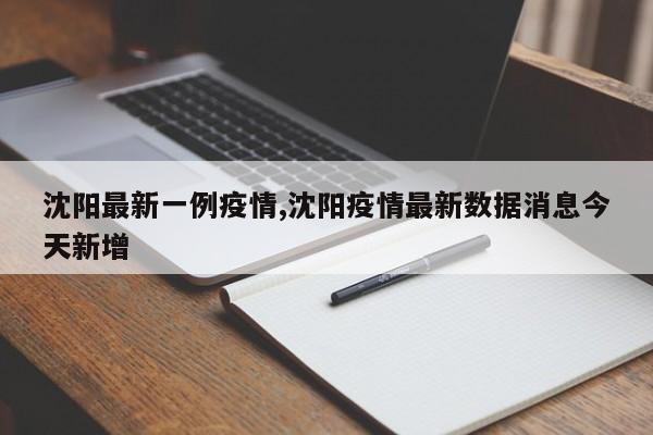 沈阳最新一例疫情,沈阳疫情最新数据消息今天新增
