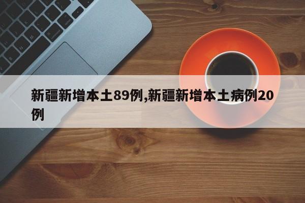 新疆新增本土89例,新疆新增本土病例20例