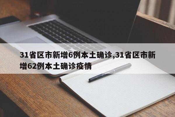 31省区市新增6例本土确诊,31省区市新增62例本土确诊疫情