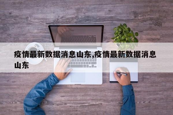 疫情最新数据消息山东,疫情最新数据消息 山东