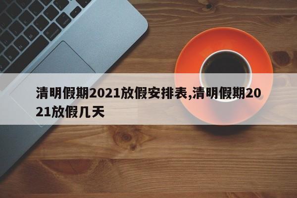 清明假期2021放假安排表,清明假期2021放假几天