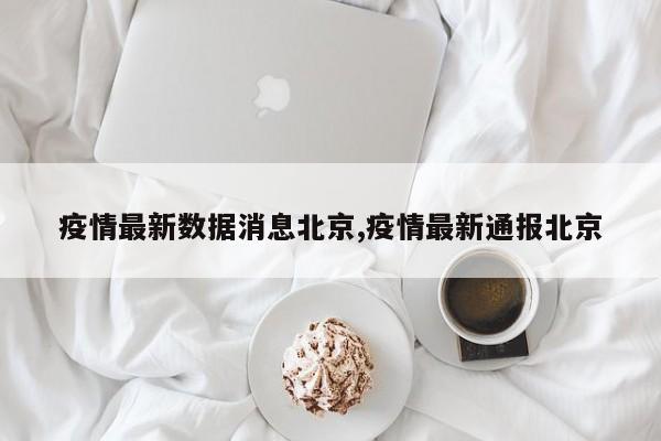 疫情最新数据消息北京,疫情最新通报北京