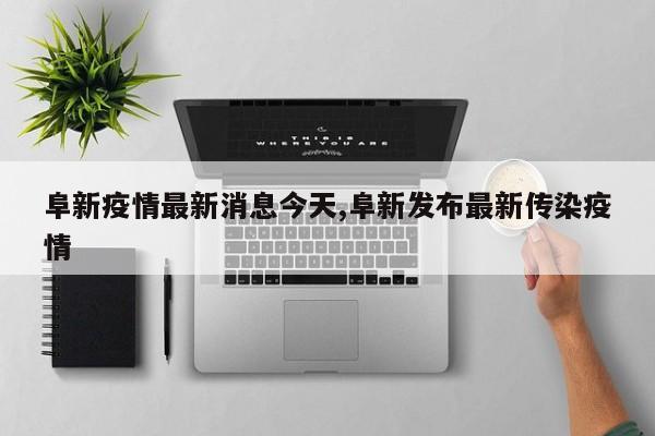 阜新疫情最新消息今天,阜新发布最新传染疫情