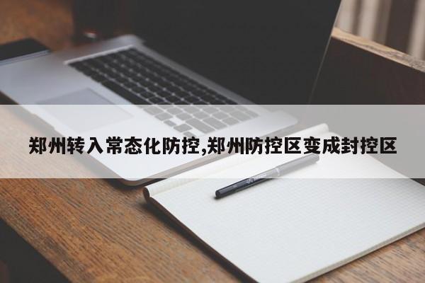 郑州转入常态化防控,郑州防控区变成封控区