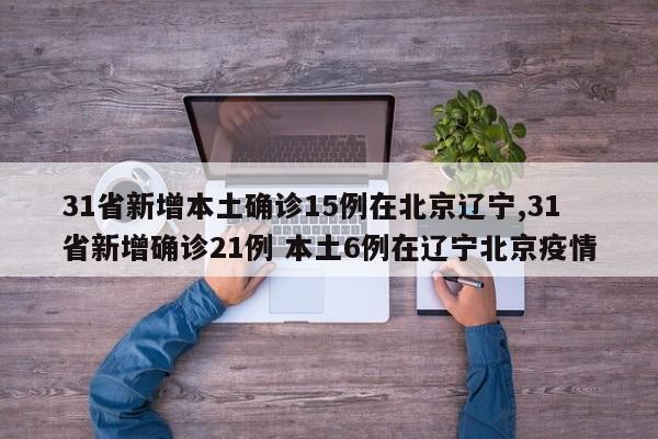 31省新增本土确诊15例在北京辽宁,31省新增确诊21例 本土6例在辽宁北京疫情