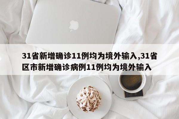 31省新增确诊11例均为境外输入,31省区市新增确诊病例11例均为境外输入