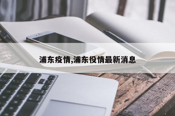 浦东疫情,浦东役情最新消息