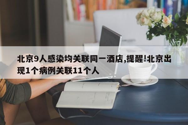 北京9人感染均关联同一酒店,提醒!北京出现1个病例关联11个人