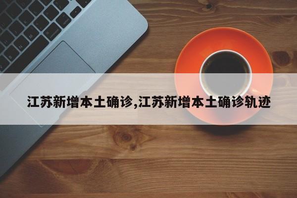 江苏新增本土确诊,江苏新增本土确诊轨迹