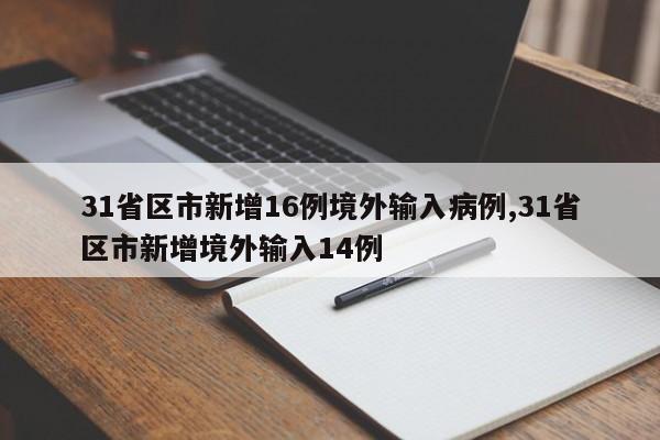 31省区市新增16例境外输入病例,31省区市新增境外输入14例