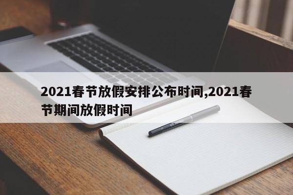 2021春节放假安排公布时间,2021春节期间放假时间