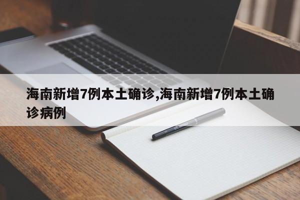 海南新增7例本土确诊,海南新增7例本土确诊病例