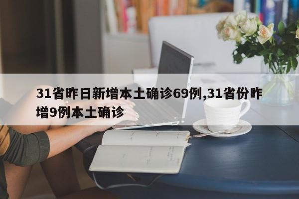 31省昨日新增本土确诊69例,31省份昨增9例本土确诊