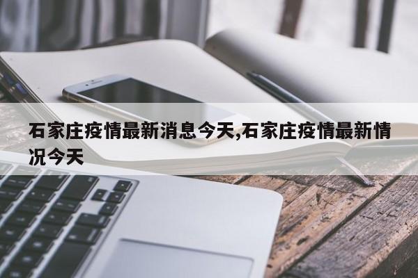 石家庄疫情最新消息今天,石家庄疫情最新情况今天