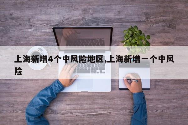 上海新增4个中风险地区,上海新增一个中风险