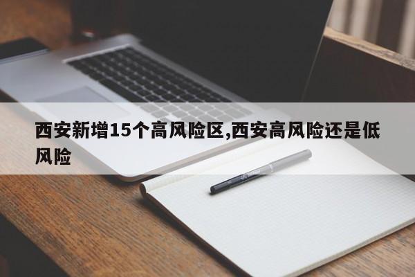 西安新增15个高风险区,西安高风险还是低风险