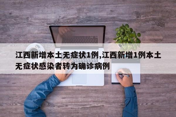 江西新增本土无症状1例,江西新增1例本土无症状感染者转为确诊病例