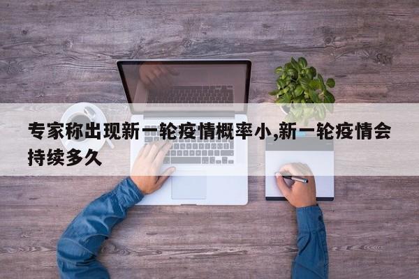 专家称出现新一轮疫情概率小,新一轮疫情会持续多久