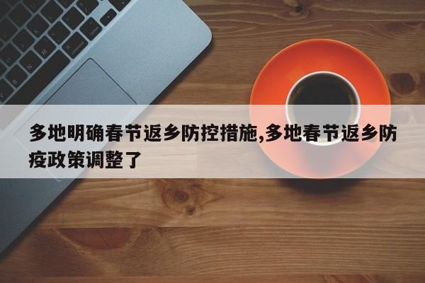 多地明确春节返乡防控措施,多地春节返乡防疫政策调整了