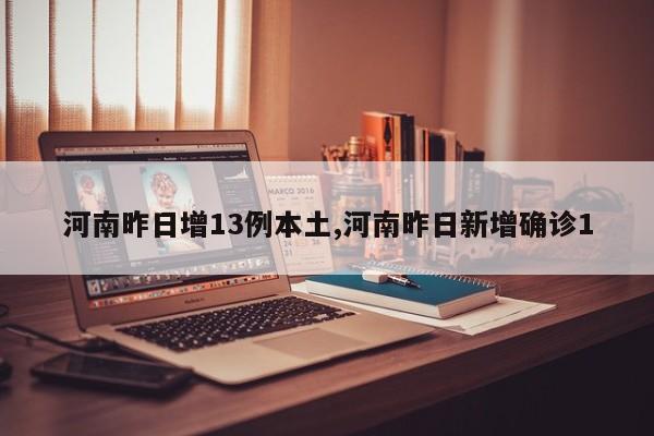 河南昨日增13例本土,河南昨日新增确诊1