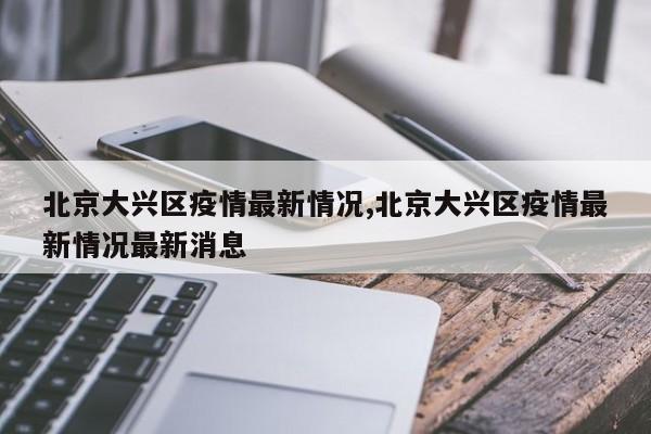 北京大兴区疫情最新情况,北京大兴区疫情最新情况最新消息