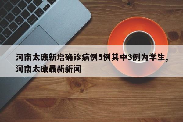 河南太康新增确诊病例5例其中3例为学生,河南太康最新新闻