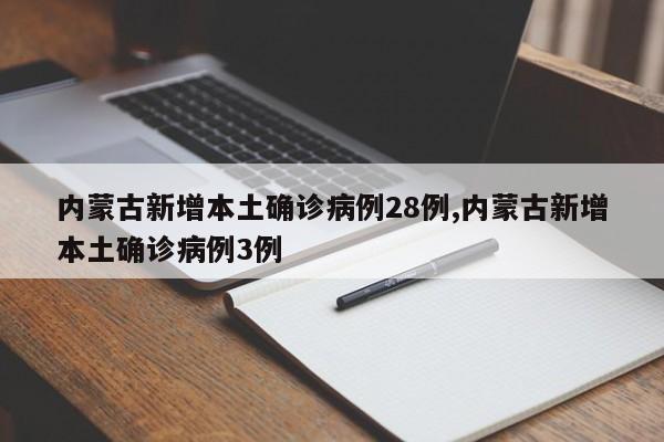 内蒙古新增本土确诊病例28例,内蒙古新增本土确诊病例3例