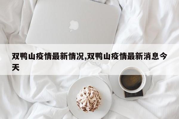 双鸭山疫情最新情况,双鸭山疫情最新消息今天