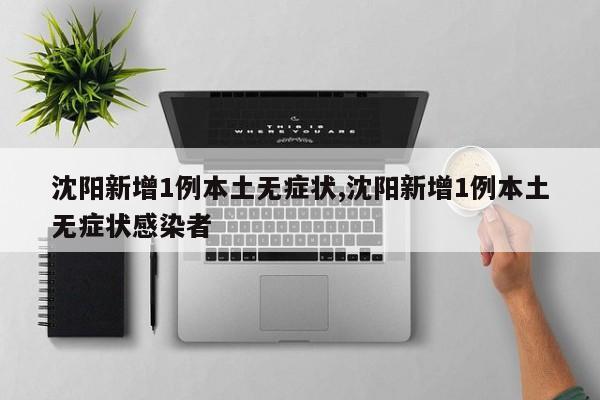 沈阳新增1例本土无症状,沈阳新增1例本土无症状感染者