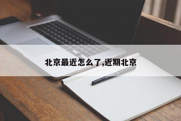 北京最近怎么了,近期北京