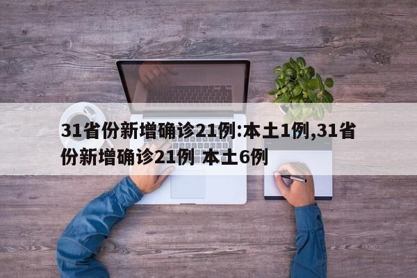 31省份新增确诊21例:本土1例,31省份新增确诊21例 本土6例