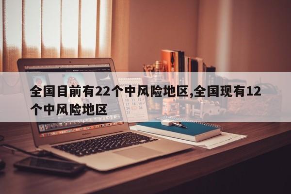 全国目前有22个中风险地区,全国现有12个中风险地区