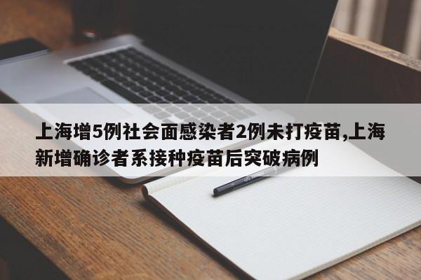 上海增5例社会面感染者2例未打疫苗,上海新增确诊者系接种疫苗后突破病例