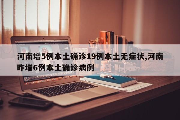 河南增5例本土确诊19例本土无症状,河南昨增6例本土确诊病例