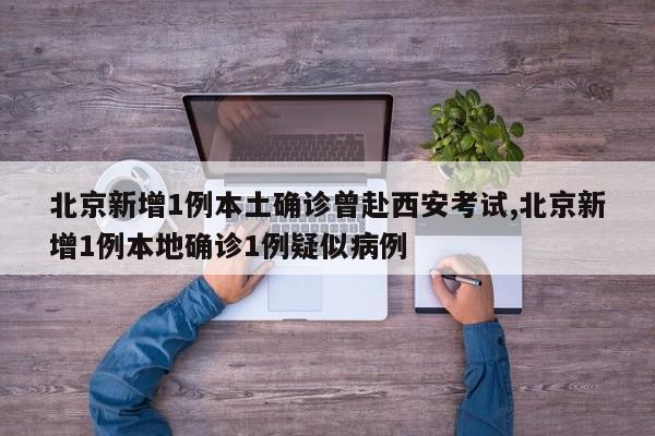 北京新增1例本土确诊曾赴西安考试,北京新增1例本地确诊1例疑似病例
