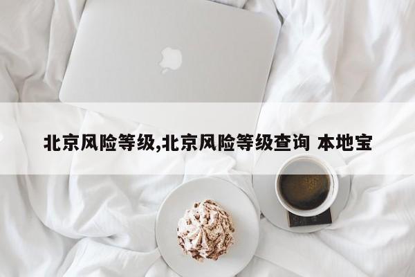 北京风险等级,北京风险等级查询 本地宝