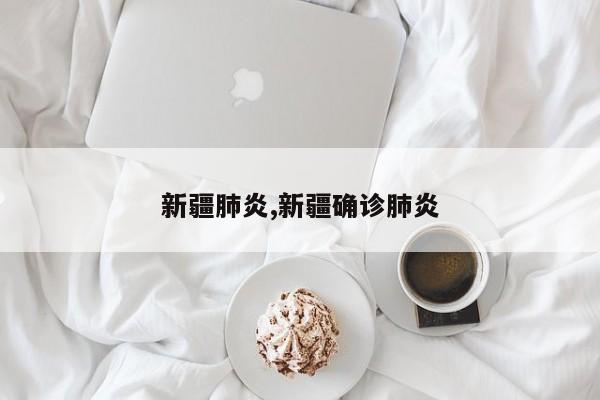 新疆肺炎,新疆确诊肺炎