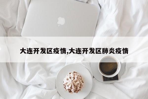 大连开发区疫情,大连开发区肺炎疫情