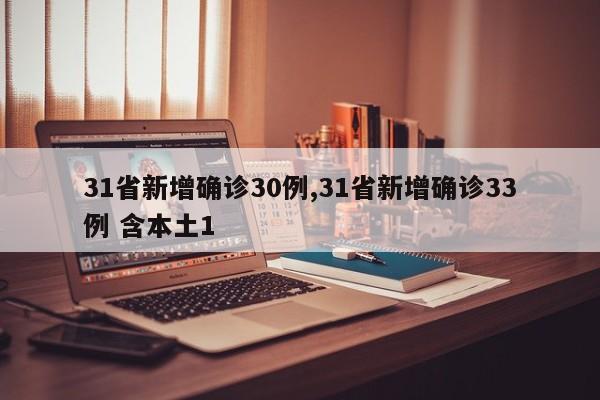 31省新增确诊30例,31省新增确诊33例 含本土1